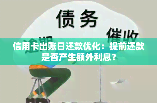 信用卡出账日还款优化：提前还款是否产生额外利息？