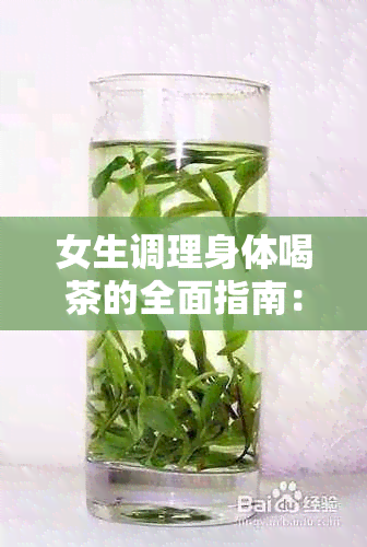 女生调理身体喝茶的全面指南：推荐哪些茶对身体有益？如何选择和饮用？