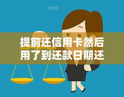 提前还信用卡然后用了到还款日期还用还吗 - 正确方法与注意事项