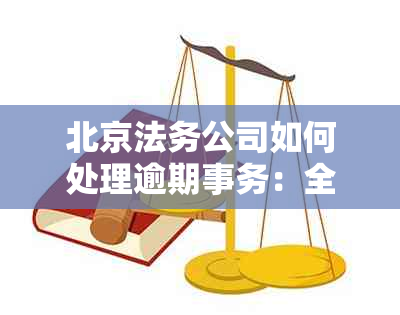 北京法务公司如何处理逾期事务：全面解决方案与实用建议