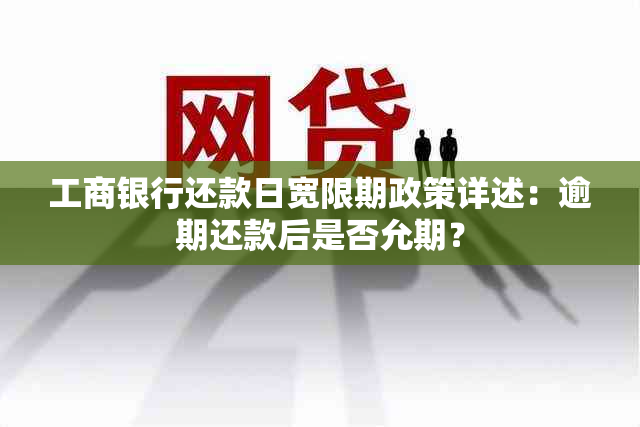 工商银行还款日宽限期政策详述：逾期还款后是否允期？