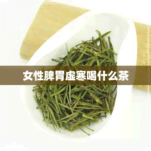 女性脾胃虚寒喝什么茶