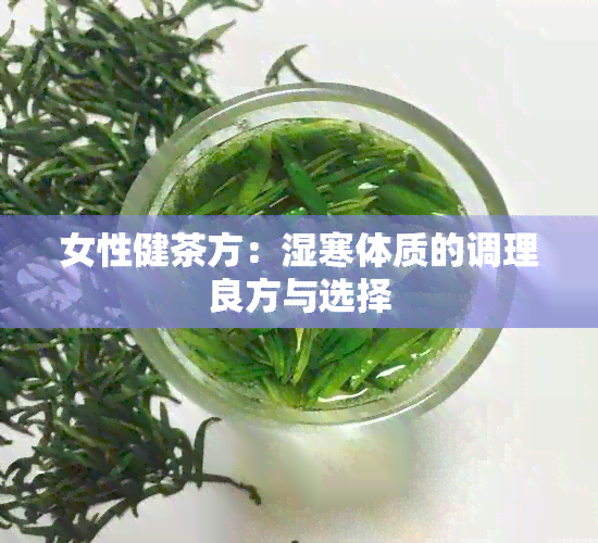 女性健茶方：湿寒体质的调理良方与选择