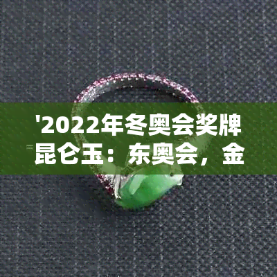 '2022年冬奥会奖牌昆仑玉：东奥会，金镶玉，XXXX年和2020年奖牌榜发布'