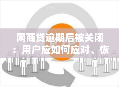 网商贷逾期后被关闭：用户应如何应对、恢复信用以及避免类似问题再次发生