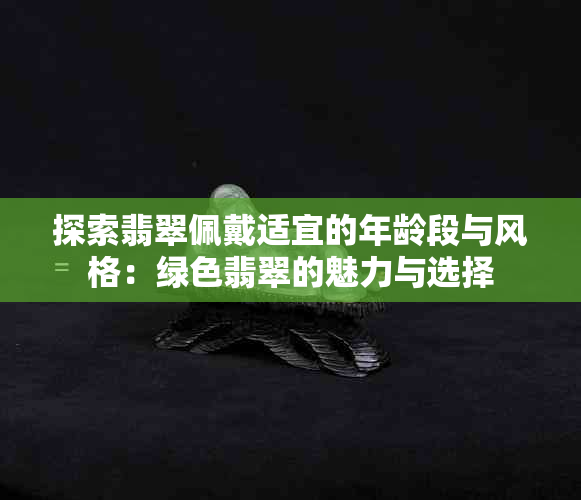 探索翡翠佩戴适宜的年龄段与风格：绿色翡翠的魅力与选择