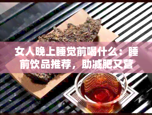 女人晚上睡觉前喝什么：睡前饮品推荐，助减肥又营养