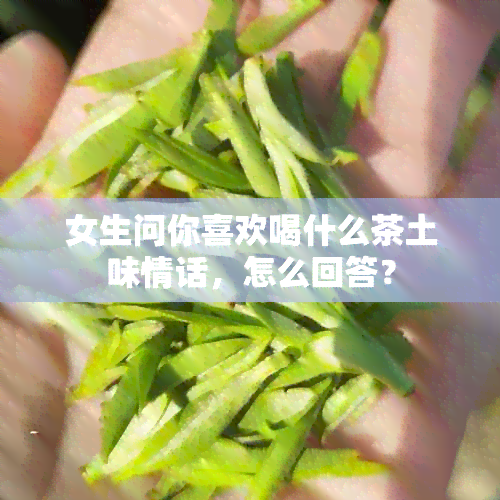 女生问你喜欢喝什么茶土味情话，怎么回答？