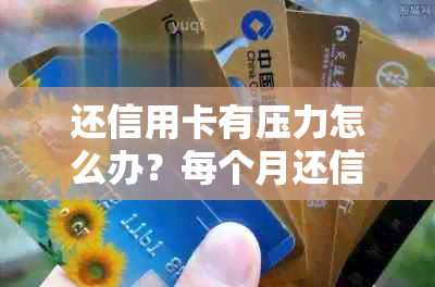 还信用卡有压力怎么办？每个月还信用卡压力大，怎么办？