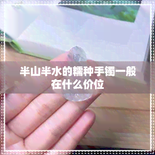 半山半水的糯种手镯一般在什么价位