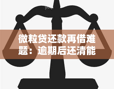 微粒贷还款再借难题：逾期后还清能否再次借款？