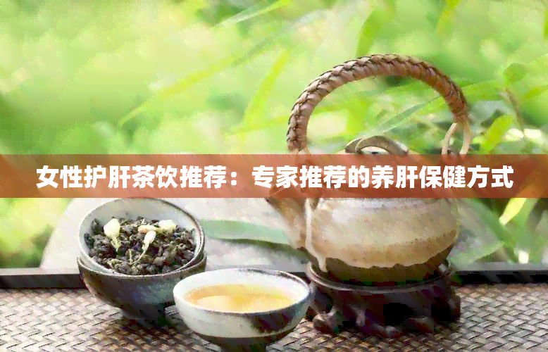 女性护肝茶饮推荐：专家推荐的养肝保健方式