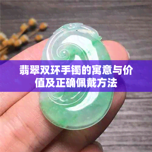 翡翠双环手镯的寓意与价值及正确佩戴方法