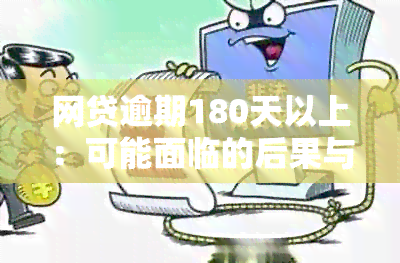 网贷逾期180天以上：可能面临的后果与解决策略全面解析