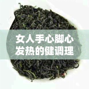 女人手心脚心发热的健调理茶饮推荐