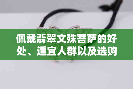 佩戴翡翠文殊菩萨的好处、适宜人群以及选购注意事项全解析