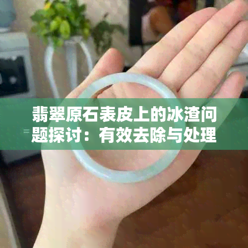 翡翠原石表皮上的冰渣问题探讨：有效去除与处理方法