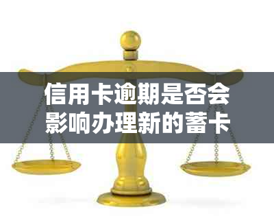 信用卡逾期是否会影响办理新的蓄卡及相关信用评价？