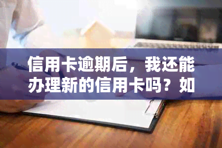 信用卡逾期后，我还能办理新的信用卡吗？如何解决信用问题并顺利申请新卡？