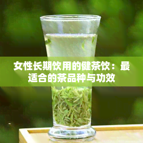 女性长期饮用的健茶饮：最适合的茶品种与功效