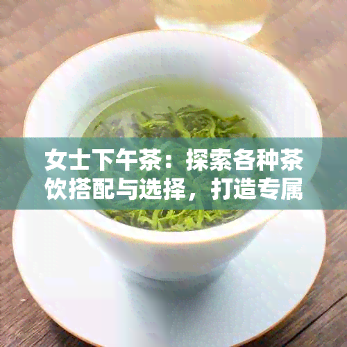 女士下午茶：探索各种茶饮搭配与选择，打造专属于你的完美下午茶时光