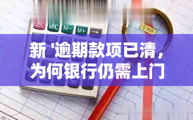 新 '逾期款项已清，为何银行仍需上门核实？'