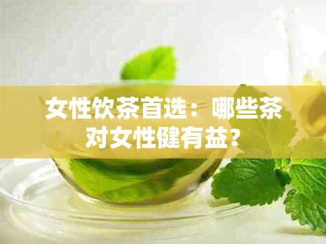 女性饮茶首选：哪些茶对女性健有益？