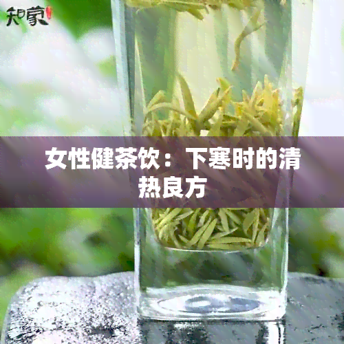 女性健茶饮：下寒时的清热良方