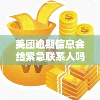 美团逾期信息会给紧急联系人吗