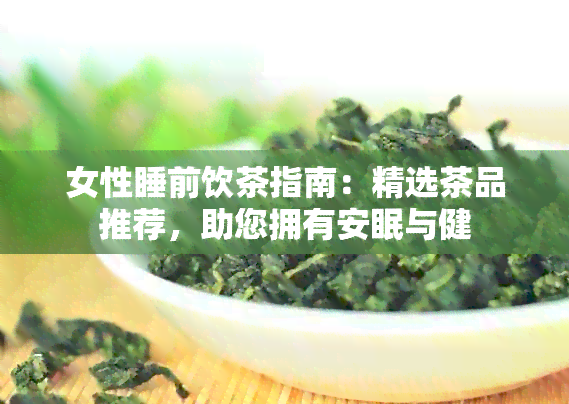 女性睡前饮茶指南：精选茶品推荐，助您拥有安眠与健