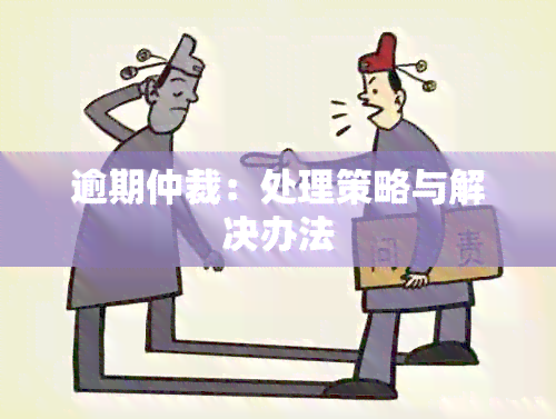 逾期仲裁：处理策略与解决办法