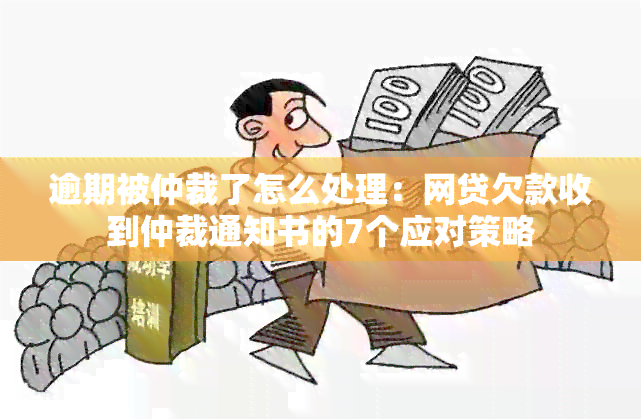 逾期被仲裁了怎么处理：网贷欠款收到仲裁通知书的7个应对策略