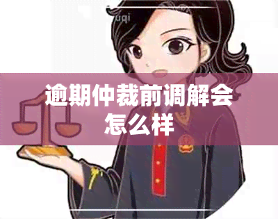 逾期仲裁前调解会怎么样