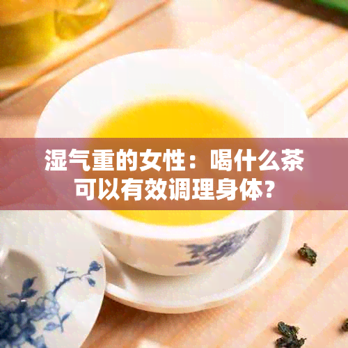 湿气重的女性：喝什么茶可以有效调理身体？