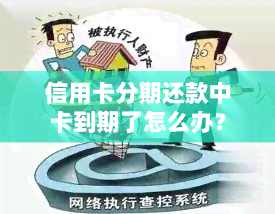 信用卡分期还款中卡到期了怎么办？