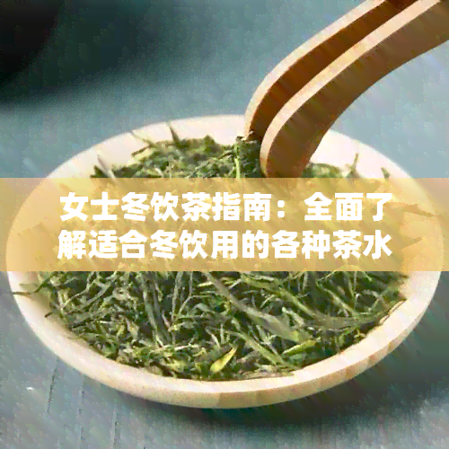 女士冬饮茶指南：全面了解适合冬饮用的各种茶水及其功效