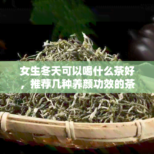 女生冬天可以喝什么茶好，推荐几种养颜功效的茶品。