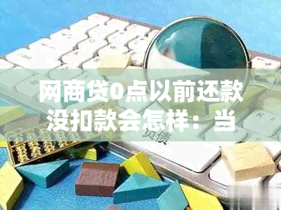 网商贷0点以前还款没扣款会怎样：当天扣款不成功晚上手动还款会影响吗？