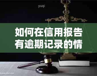 如何在信用报告有逾期记录的情况下，顺利办理并通过信用卡申请