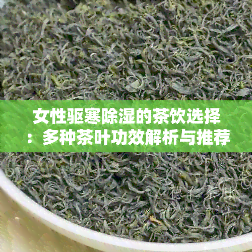 女性驱寒除湿的茶饮选择：多种茶叶功效解析与推荐