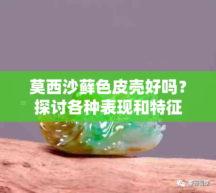 莫西沙藓色皮壳好吗？探讨各种表现和特征