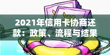 2021年信用卡协商还款：政策、流程与结果，以及是否停用和民法典相关。