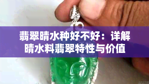 翡翠晴水种好不好：详解晴水料翡翠特性与价值