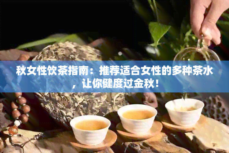 秋女性饮茶指南：推荐适合女性的多种茶水，让你健度过金秋！