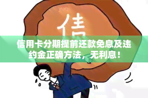 信用卡分期提前还款免息及违约金正确方法，无利息！