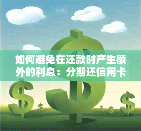 如何避免在还款时产生额外的利息：分期还信用卡与提前还款详解