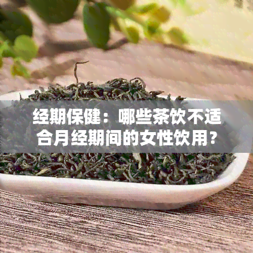 经期保健：哪些茶饮不适合月经期间的女性饮用？