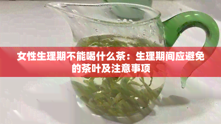 女性生理期不能喝什么茶：生理期间应避免的茶叶及注意事项