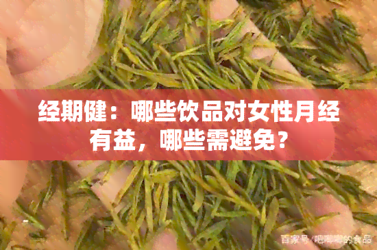 经期健：哪些饮品对女性月经有益，哪些需避免？