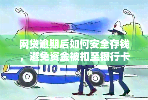 网贷逾期后如何安全存钱，避免资金被扣至银行卡？